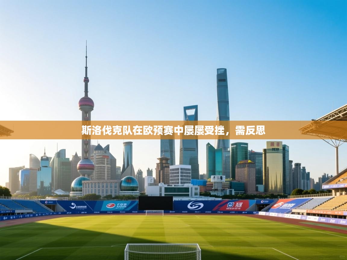 斯洛伐克队在欧预赛中屡屡受挫，需反思